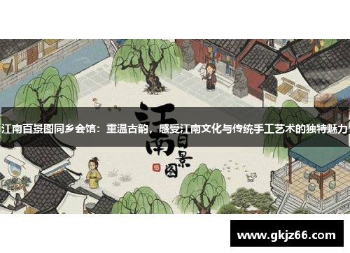 江南百景图同乡会馆：重温古韵，感受江南文化与传统手工艺术的独特魅力